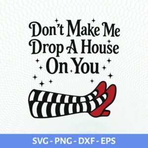 Don't Make Me Drop A House On You SVG, Wizard Of Oz svg, Witch Legs SVG